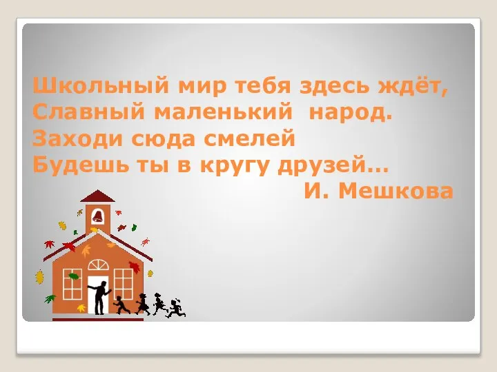 Школьный мир тебя здесь ждёт, Славный маленький народ. Заходи сюда смелей Будешь