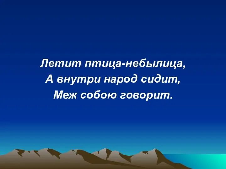 Летит птица-небылица, А внутри народ сидит, Меж собою говорит.