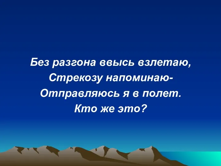 Без разгона ввысь взлетаю, Стрекозу напоминаю- Отправляюсь я в полет. Кто же это?