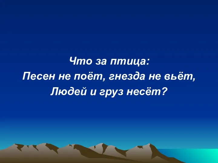 Что за птица: Песен не поёт, гнезда не вьёт, Людей и груз несёт?