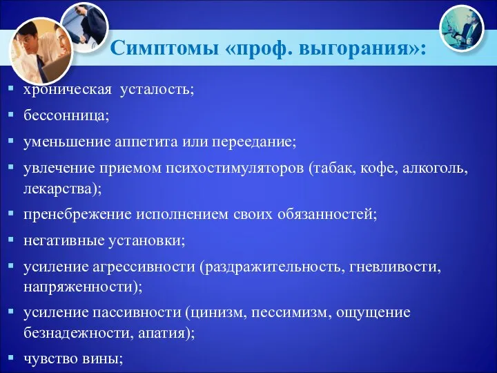 Симптомы «проф. выгорания»: хроническая усталость; бессонница; уменьшение аппетита или переедание; увлечение приемом