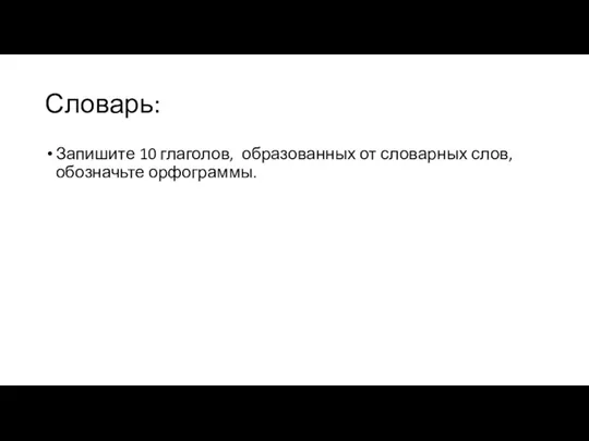 Словарь: Запишите 10 глаголов, образованных от словарных слов, обозначьте орфограммы.