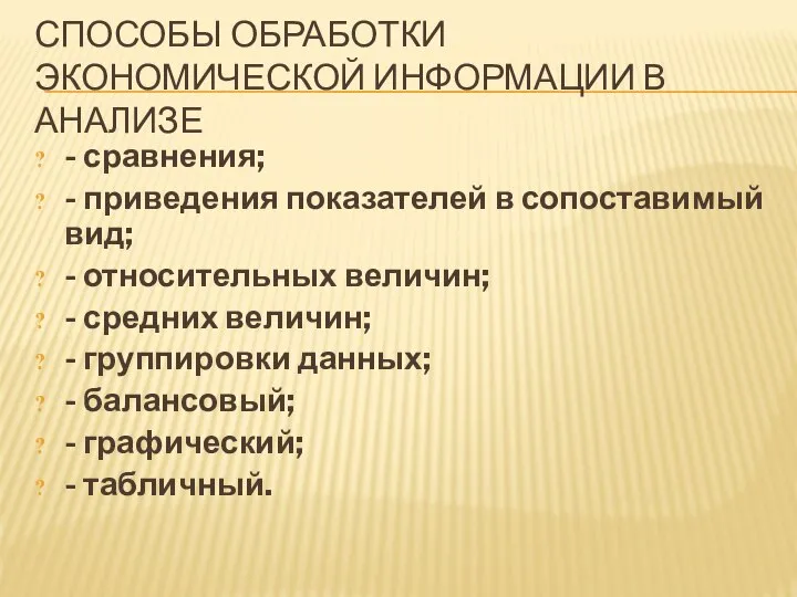 СПОСОБЫ ОБРАБОТКИ ЭКОНОМИЧЕСКОЙ ИНФОРМАЦИИ В АНАЛИЗЕ - сравнения; - приведения показателей в