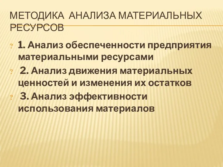 МЕТОДИКА АНАЛИЗА МАТЕРИАЛЬНЫХ РЕСУРСОВ 1. Анализ обеспеченности предприятия материальными ресурсами 2. Анализ