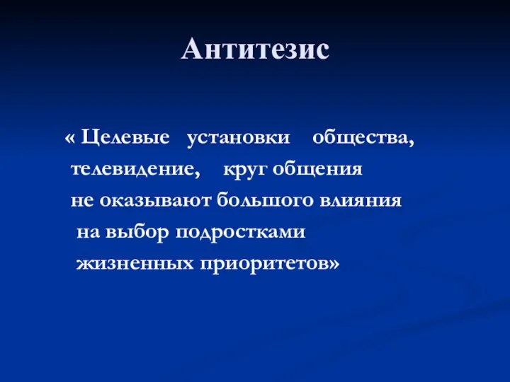 Антитезис « Целевые установки общества, телевидение, круг общения не оказывают большого влияния