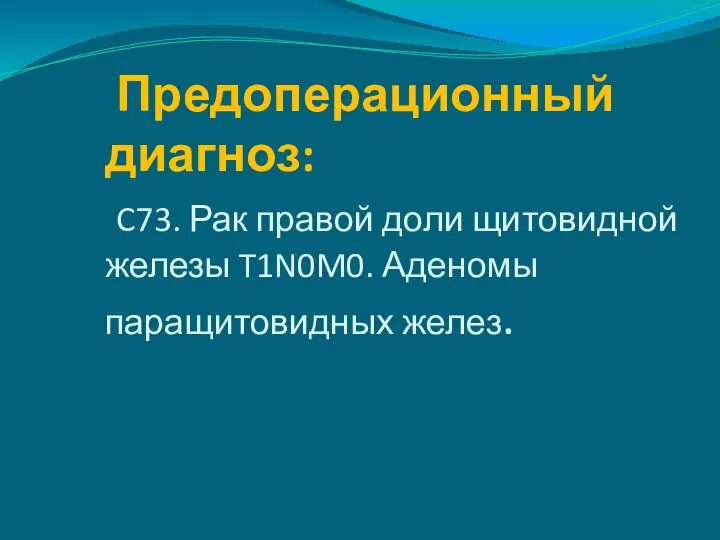 Предоперационный диагноз: C73. Рак правой доли щитовидной железы T1N0M0. Аденомы паращитовидных желез.