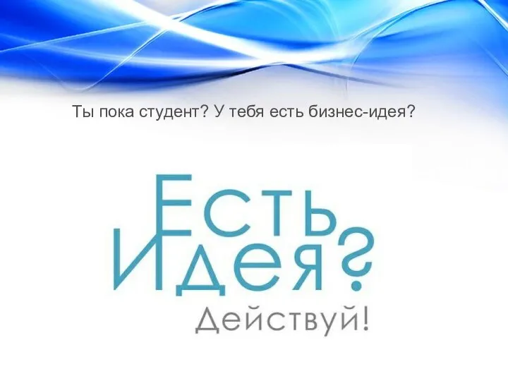 Ты пока студент? У тебя есть бизнес-идея?