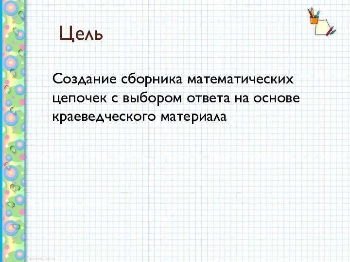 Цель Создание сборника математических цепочек с выбором ответа на основе краеведческого материала