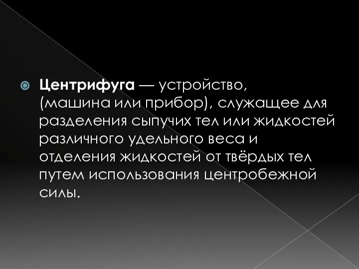 Центрифуга — устройство, (машина или прибор), служащее для разделения сыпучих тел или