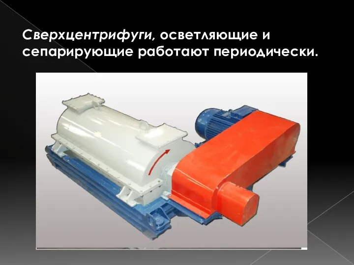 Сверхцентрифуги, осветляющие и сепарирующие работают периодически.