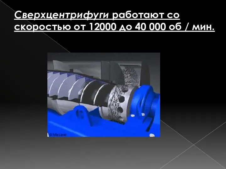 Сверхцентрифуги работают со скоростью от 12000 до 40 000 об / мин.