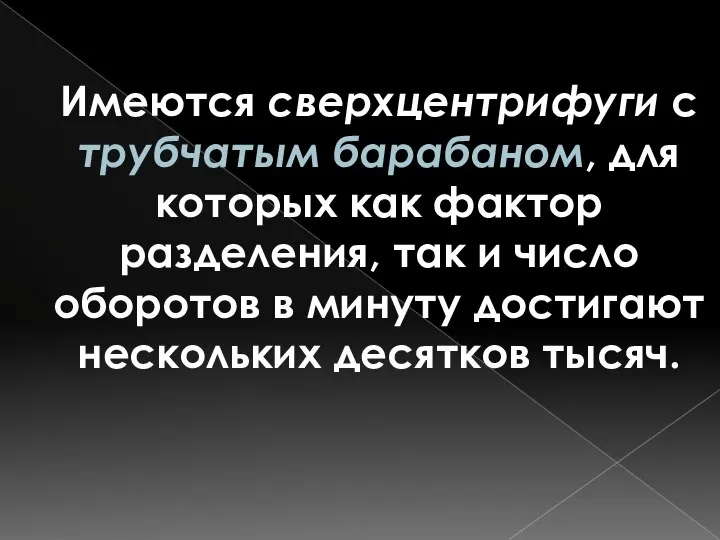 Имеются сверхцентрифуги с трубчатым барабаном, для которых как фактор разделения, так и