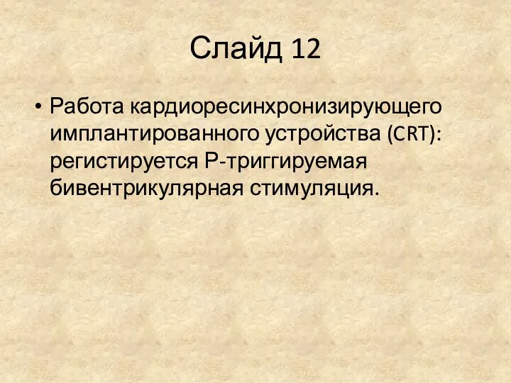 Слайд 12 Работа кардиоресинхронизирующего имплантированного устройства (CRT): регистируется Р-триггируемая бивентрикулярная стимуляция.