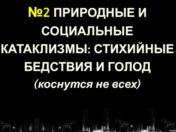 №2 ПРИРОДНЫЕ И СОЦИАЛЬНЫЕ КАТАКЛИЗМЫ: СТИХИЙНЫЕ БЕДСТВИЯ И ГОЛОД (коснутся не всех)