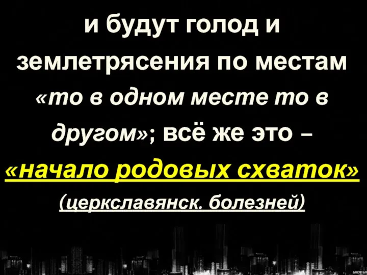 и будут голод и землетрясения по местам «то в одном месте то