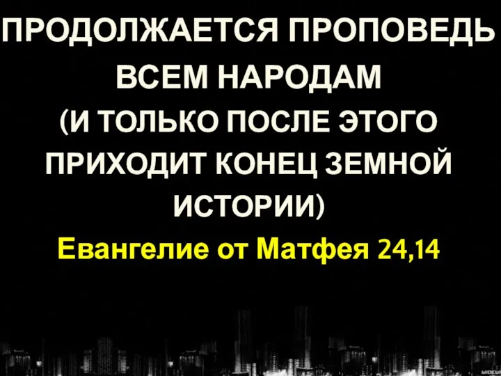 ПРОДОЛЖАЕТСЯ ПРОПОВЕДЬ ВСЕМ НАРОДАМ (И ТОЛЬКО ПОСЛЕ ЭТОГО ПРИХОДИТ КОНЕЦ ЗЕМНОЙ ИСТОРИИ) Евангелие от Матфея 24,14