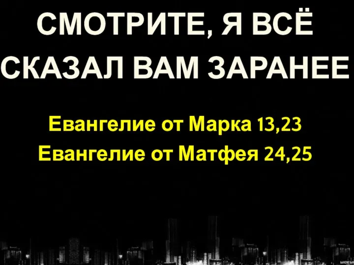 СМОТРИТЕ, Я ВСЁ СКАЗАЛ ВАМ ЗАРАНЕЕ Евангелие от Марка 13,23 Евангелие от Матфея 24,25