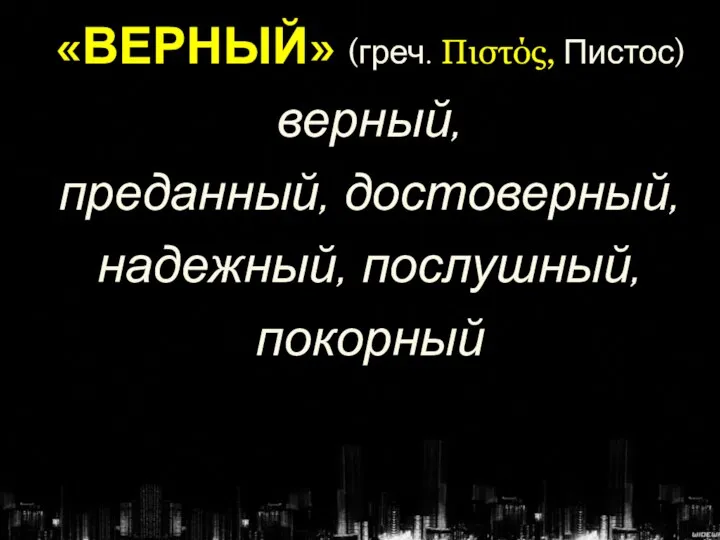 «ВЕРНЫЙ» (греч. Πιστός, Пистос) верный, преданный, достоверный, надежный, послушный, покорный