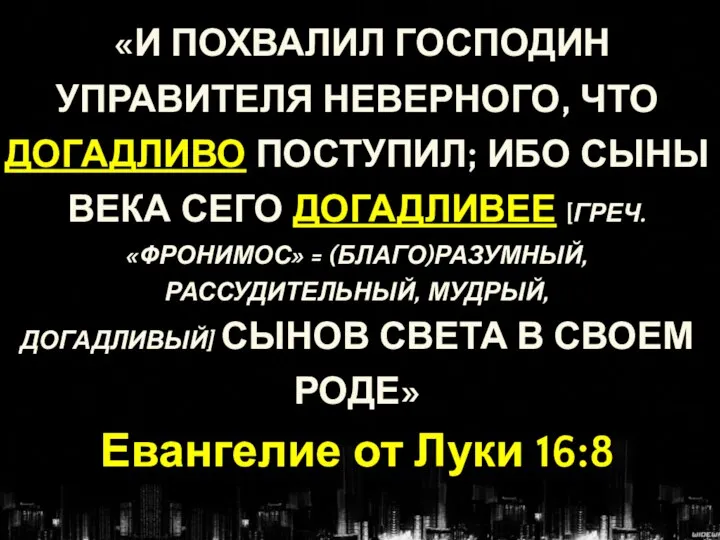 «И ПОХВАЛИЛ ГОСПОДИН УПРАВИТЕЛЯ НЕВЕРНОГО, ЧТО ДОГАДЛИВО ПОСТУПИЛ; ИБО СЫНЫ ВЕКА СЕГО