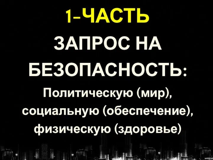 1-ЧАСТЬ ЗАПРОС НА БЕЗОПАСНОСТЬ: Политическую (мир), социальную (обеспечение), физическую (здоровье)