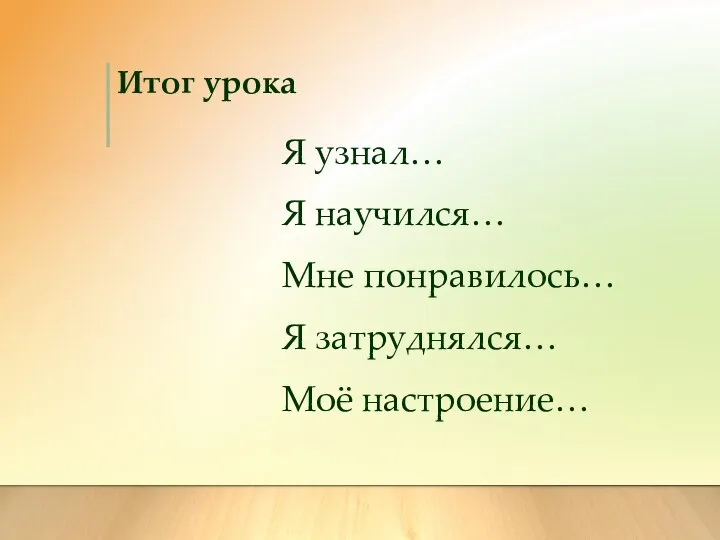 Итог урока Я узнал… Я научился… Мне понравилось… Я затруднялся… Моё настроение…