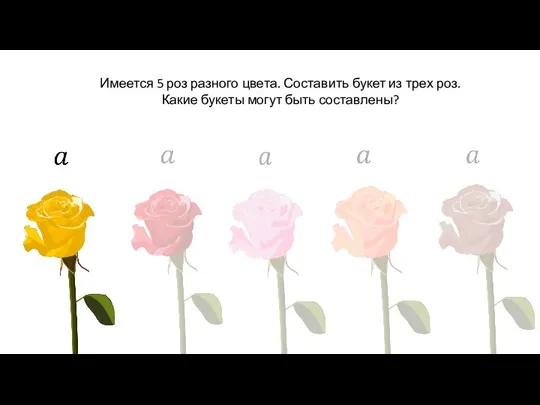 Имеется 5 роз разного цвета. Составить букет из трех роз. Какие букеты могут быть составлены?