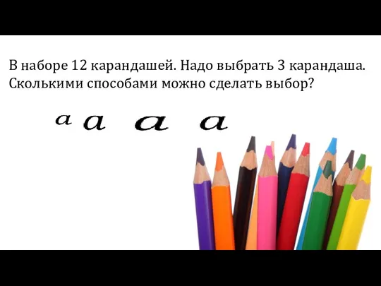 В наборе 12 карандашей. Надо выбрать 3 карандаша. Сколькими способами можно сделать выбор?