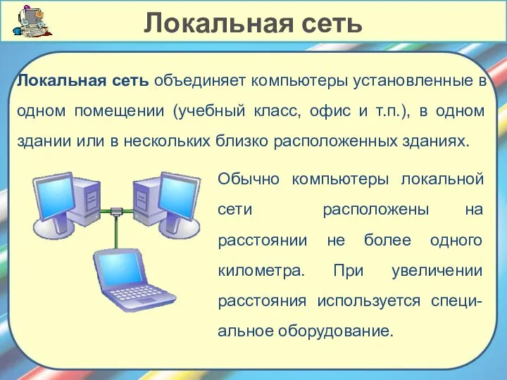 Локальная сеть объединяет компьютеры установленные в одном помещении (учебный класс, офис и