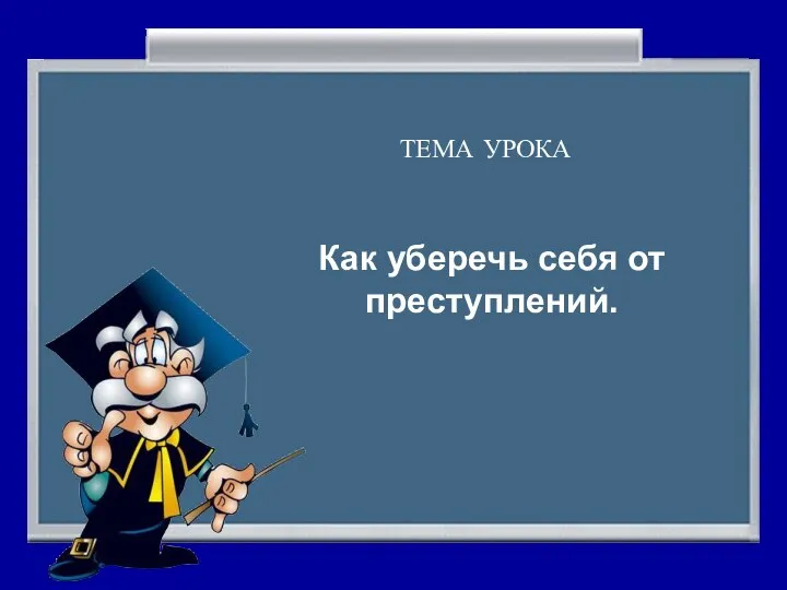 ТЕМА УРОКА Как уберечь себя от преступлений.