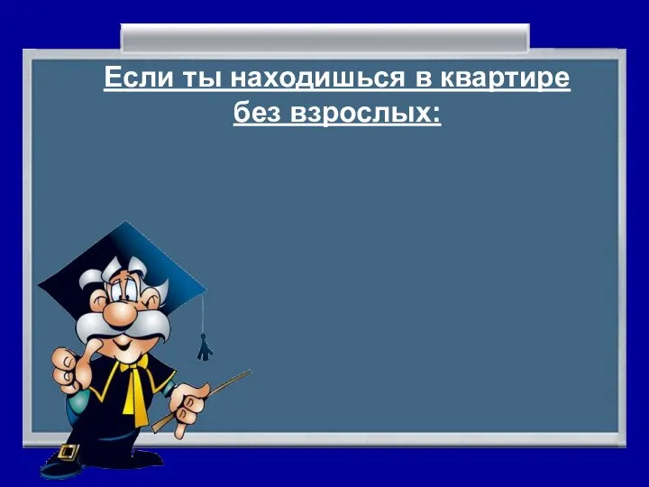 Если ты находишься в квартире без взрослых: