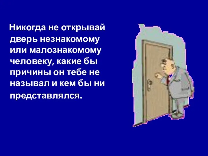 Никогда не открывай дверь незнакомому или малознакомому человеку, какие бы причины он