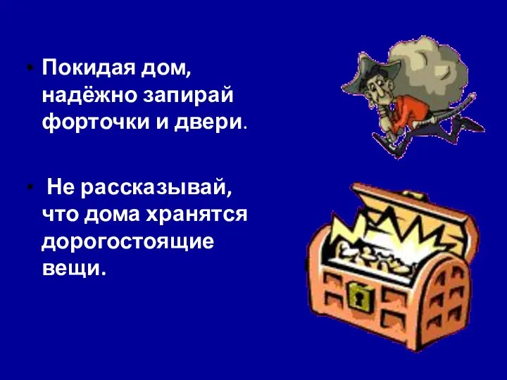 Покидая дом, надёжно запирай форточки и двери. Не рассказывай, что дома хранятся дорогостоящие вещи.