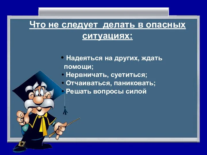 Что не следует делать в опасных ситуациях: Надеяться на других, ждать помощи;