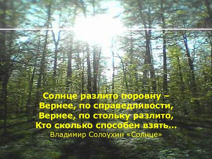 Солнце разлито поровну – Вернее, по справедливости, Вернее, по стольку разлито, Кто