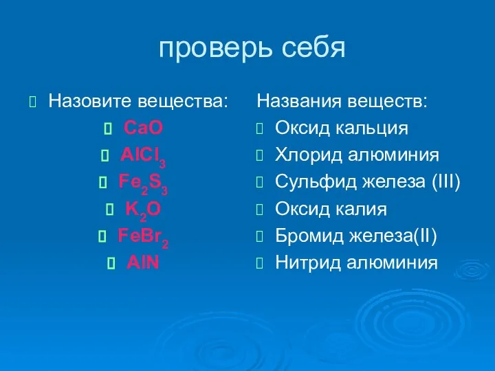 проверь себя Назовите вещества: CaO AlCl3 Fe2S3 K2O FeBr2 AlN Названия веществ: