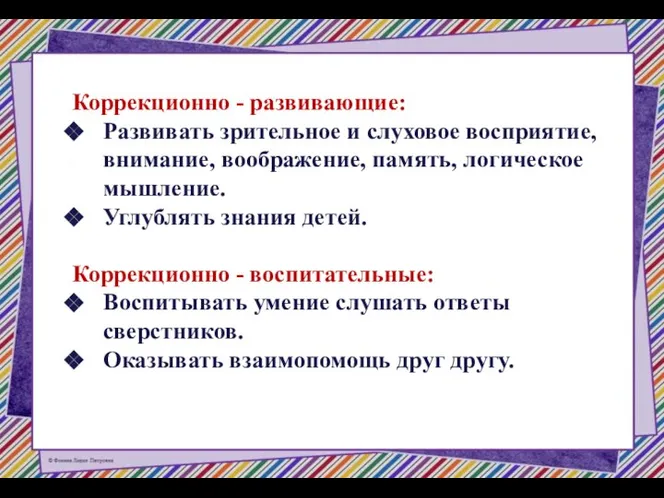 Коррекционно - развивающие: Развивать зрительное и слуховое восприятие, внимание, воображение, память, логическое