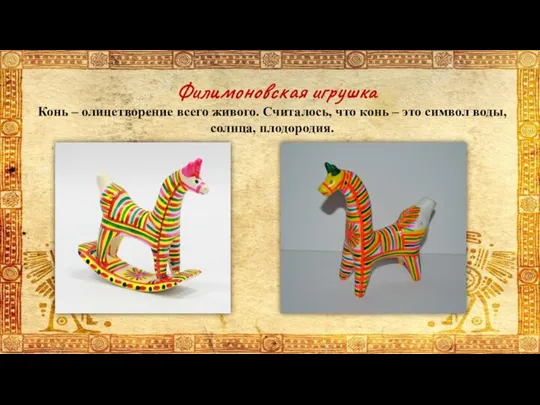 Конь – олицетворение всего живого. Считалось, что конь – это символ воды, солнца, плодородия. Филимоновская игрушка