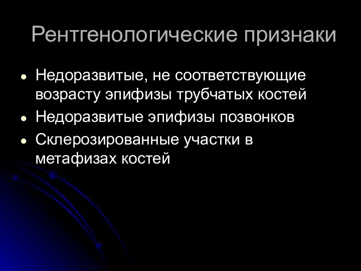 Рентгенологические признаки Недоразвитые, не соответствующие возрасту эпифизы трубчатых костей Недоразвитые эпифизы позвонков