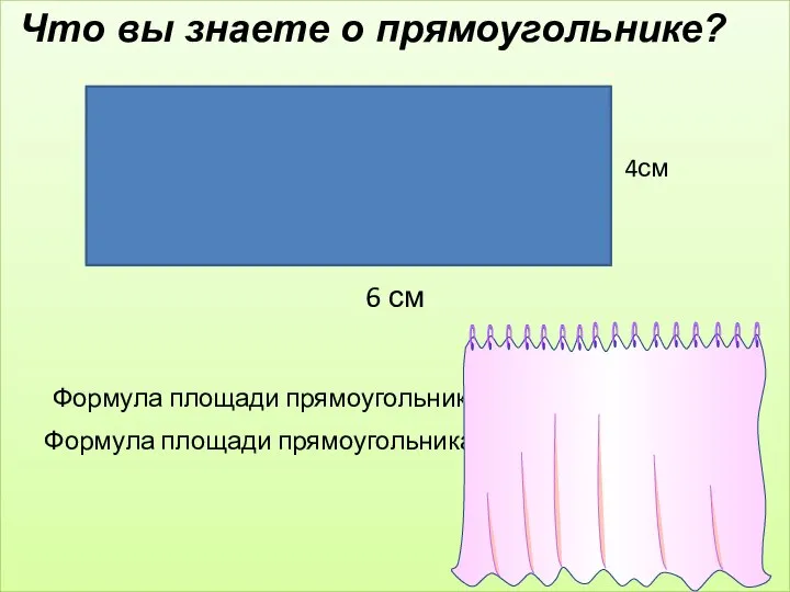 6 см Что вы знаете о прямоугольнике? 4см Формула площади прямоугольника S