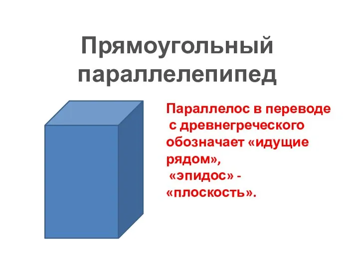 Прямоугольный параллелепипед Параллелос в переводе с древнегреческого обозначает «идущие рядом», «эпидос» - «плоскость».