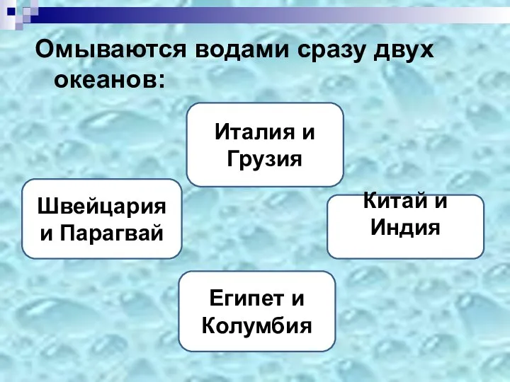 Омываются водами сразу двух океанов: Египет и Колумбия Италия и Грузия Швейцария