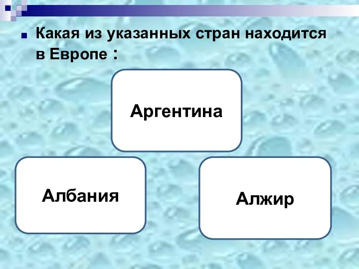 Какая из указанных стран находится в Европе : Албания Аргентина Алжир