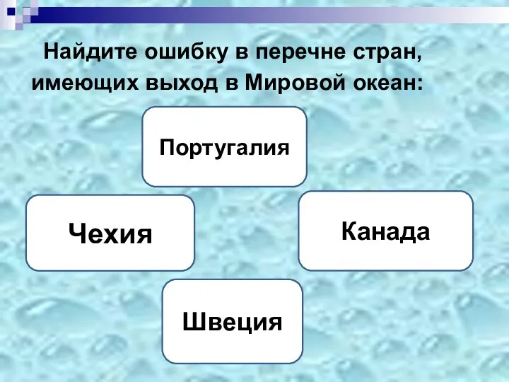 Найдите ошибку в перечне стран, имеющих выход в Мировой океан: Чехия Португалия Канада Швеция