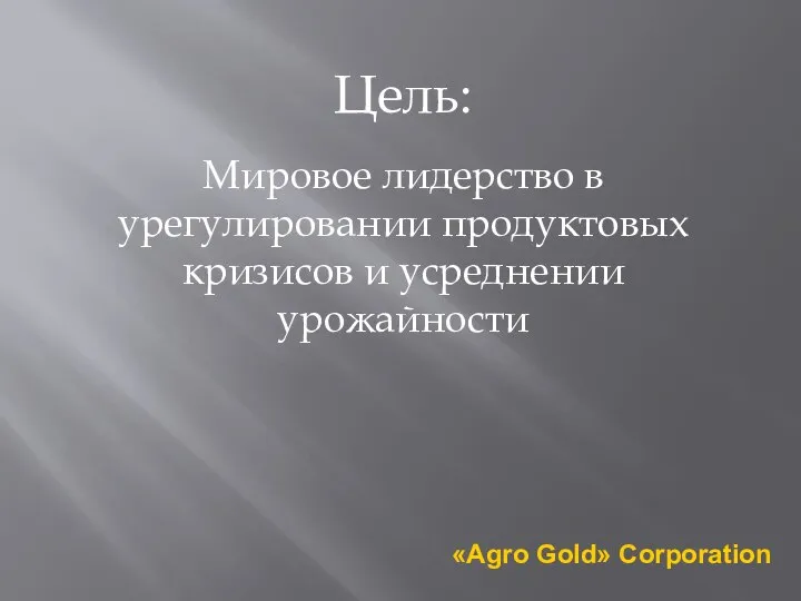 Цель: Мировое лидерство в урегулировании продуктовых кризисов и усреднении урожайности «Agro Gold» Corporation