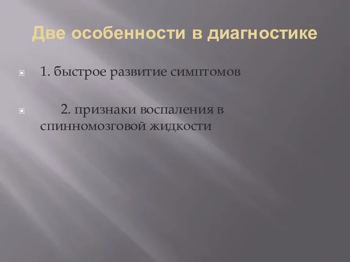 Две особенности в диагностике 1. быстрое развитие симптомов 2. признаки воспаления в спинномозговой жидкости