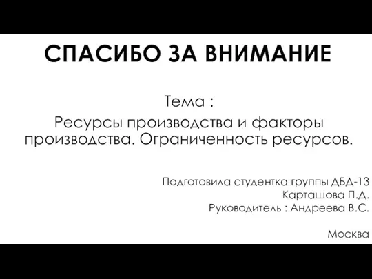 СПАСИБО ЗА ВНИМАНИЕ Тема : Ресурсы производства и факторы производства. Ограниченность ресурсов.