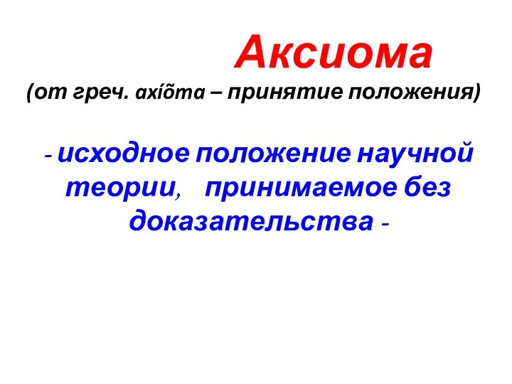 Аксиома (от греч. axíõma – принятие положения) - исходное положение научной теории, принимаемое без доказательства -