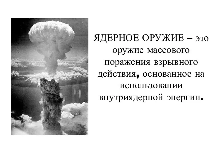 ЯДЕРНОЕ ОРУЖИЕ – это оружие массового поражения взрывного действия, основанное на использовании внутриядерной энергии.