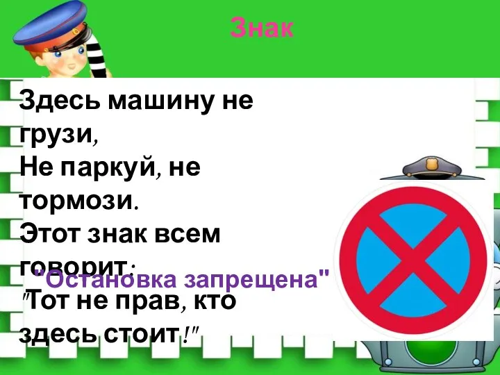 Здесь машину не грузи, Не паркуй, не тормози. Этот знак всем говорит: