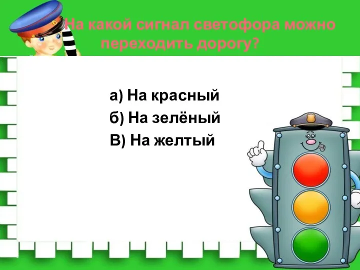 На какой сигнал светофора можно переходить дорогу? а) На красный б) На зелёный В) На желтый